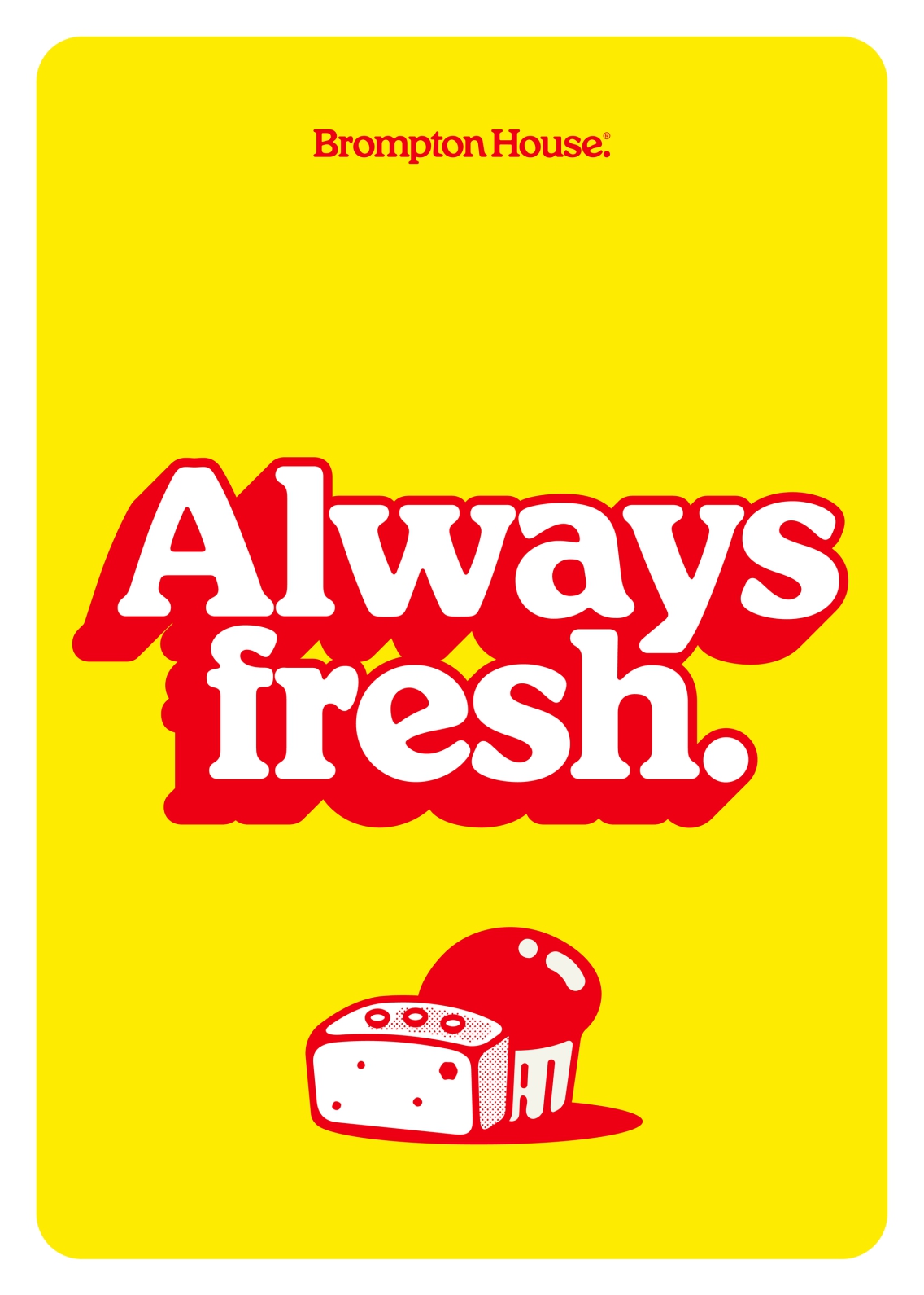 Always fresh. Brompton House's classic bold typography with illustrations of a fantasy brownie and double chocolate chip muffin